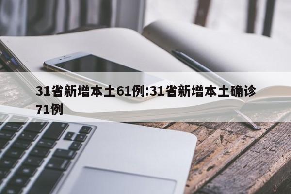 31省新增本土61例:31省新增本土确诊71例