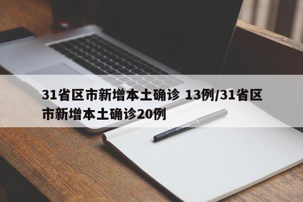 31省区市新增本土确诊 13例/31省区市新增本土确诊20例