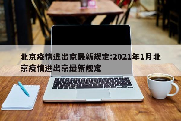 北京疫情进出京最新规定:2021年1月北京疫情进出京最新规定