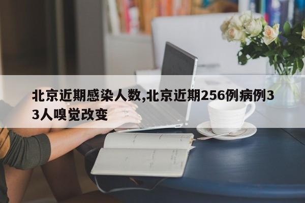 北京近期感染人数,北京近期256例病例33人嗅觉改变
