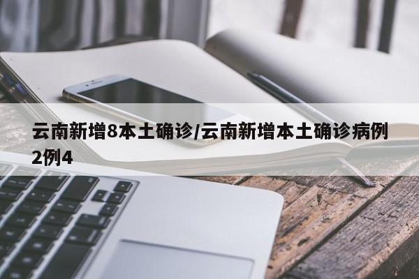 云南新增8本土确诊/云南新增本土确诊病例2例4