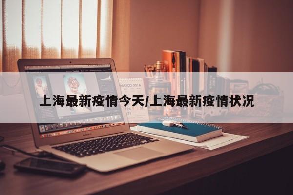 上海最新疫情今天/上海最新疫情状况