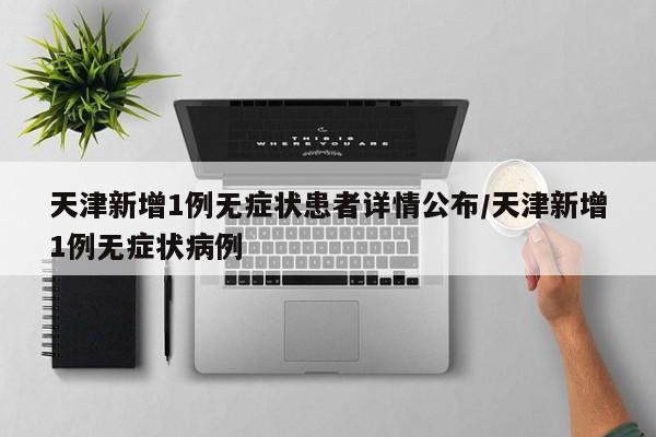 天津新增1例无症状患者详情公布/天津新增1例无症状病例