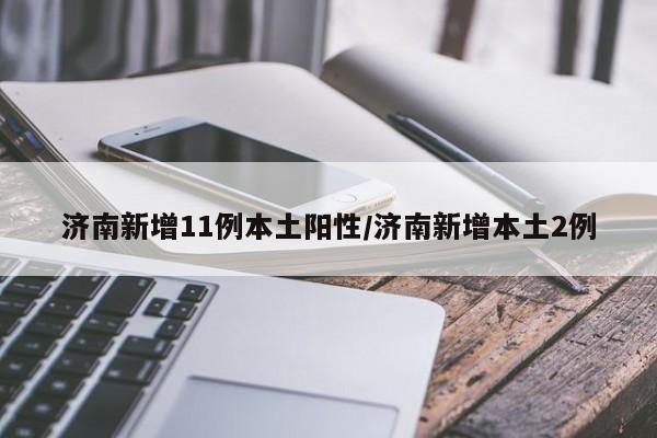 济南新增11例本土阳性/济南新增本土2例