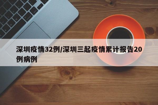 深圳疫情32例/深圳三起疫情累计报告20例病例