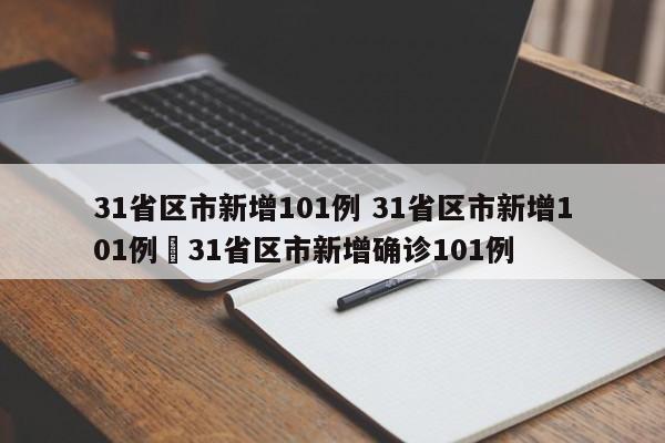 31省区市新增101例 31省区市新增101例›31省区市新增确诊101例