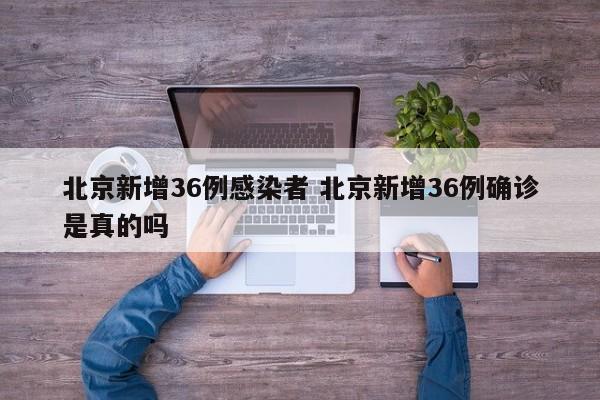 北京新增36例感染者 北京新增36例确诊是真的吗