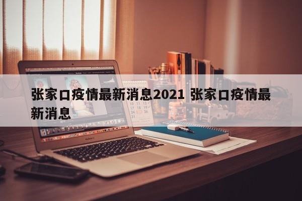 张家口疫情最新消息2021 张家口疫情最新消息