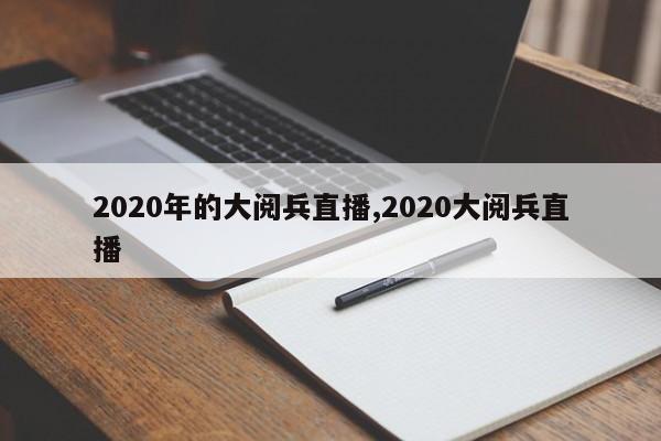 2020年的大阅兵直播,2020大阅兵直播