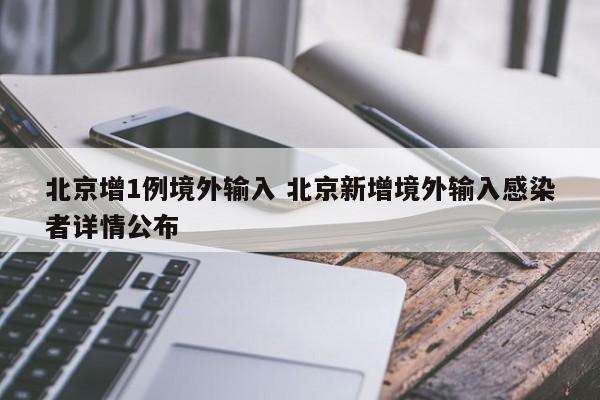 北京增1例境外输入 北京新增境外输入感染者详情公布
