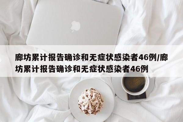 廊坊累计报告确诊和无症状感染者46例/廊坊累计报告确诊和无症状感染者46例