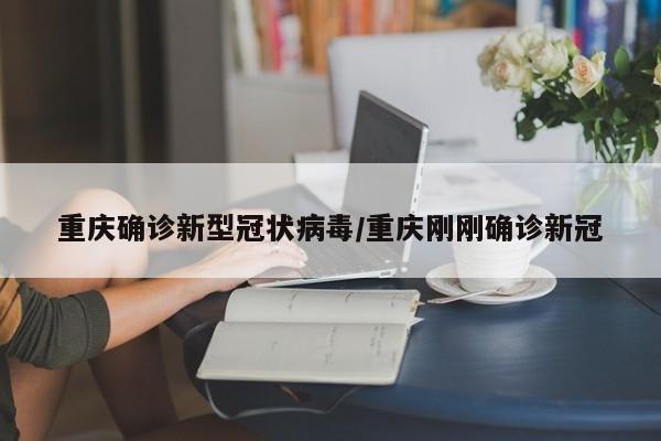 重庆确诊新型冠状病毒/重庆刚刚确诊新冠