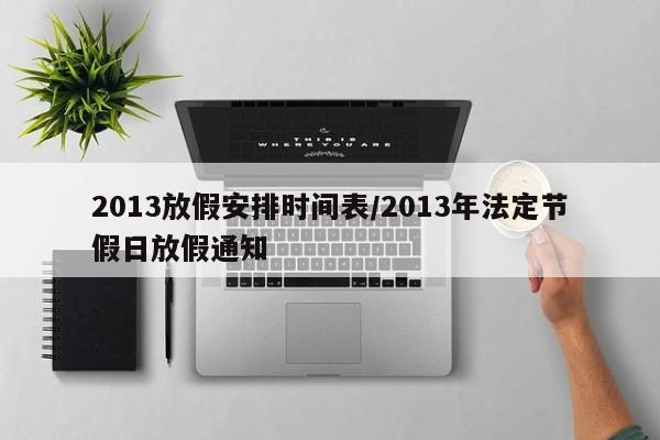 2013放假安排时间表/2013年法定节假日放假通知