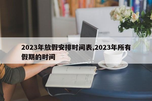 2023年放假安排时间表,2023年所有假期的时间