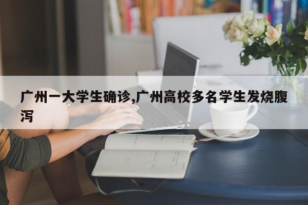 广州一大学生确诊,广州高校多名学生发烧腹泻