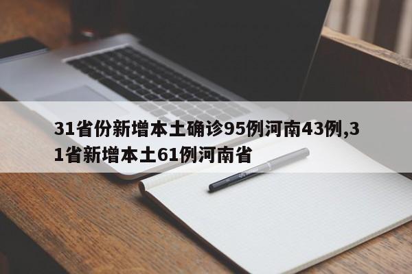 31省份新增本土确诊95例河南43例,31省新增本土61例河南省